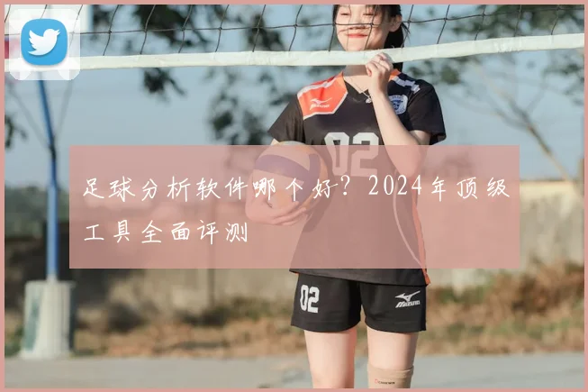 足球分析软件哪个好？2024年顶级工具全面评测