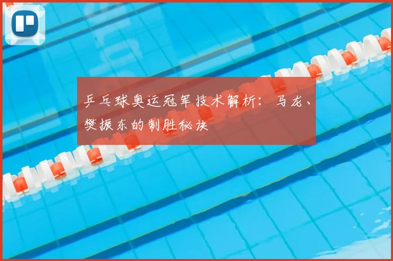 乒乓球奥运冠军技术解析:马龙、樊振东的制胜秘诀