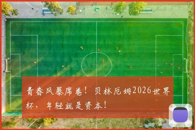 青春风暴席卷！贝林厄姆2026世界杯，年轻就是资本！