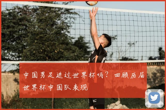 中国男足进过世界杯吗?回顾历届世界杯中国队表现