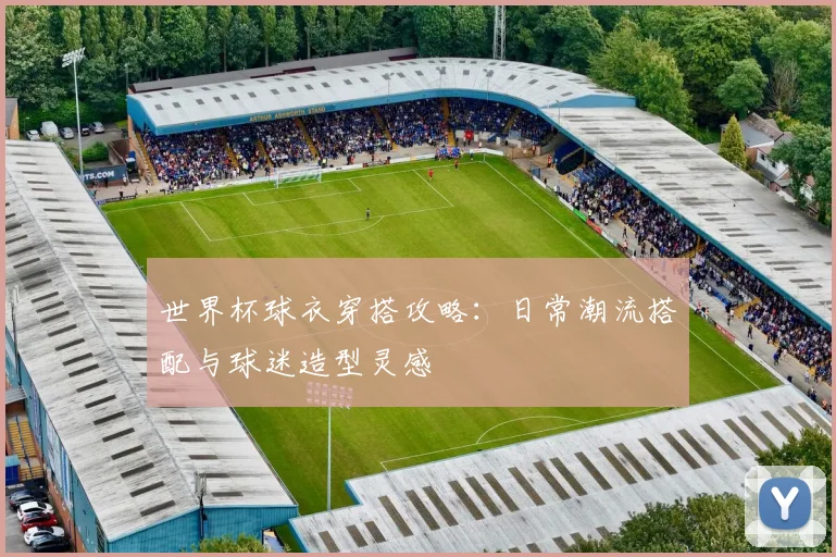 世界杯球衣穿搭攻略:日常潮流搭配与球迷造型灵感