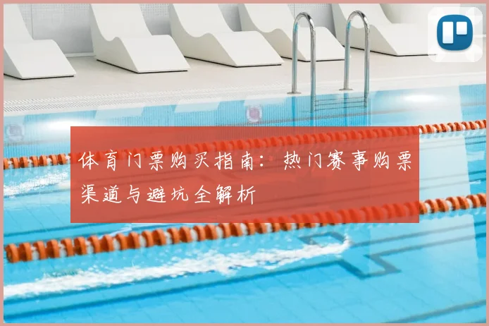 体育门票购买指南：热门赛事购票渠道与避坑全解析