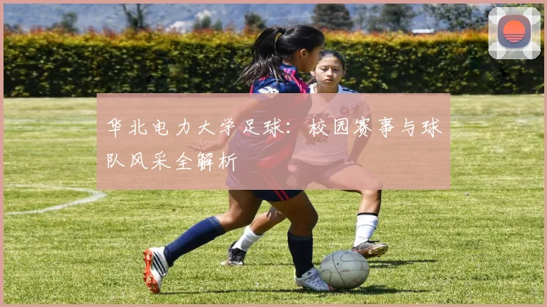 华北电力大学足球:校园赛事与球队风采全解析