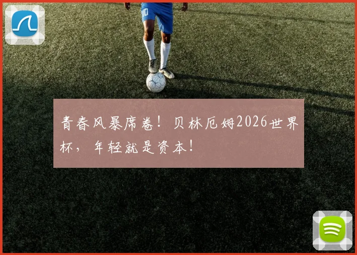 青春风暴席卷!贝林厄姆2026世界杯,年轻就是资本!