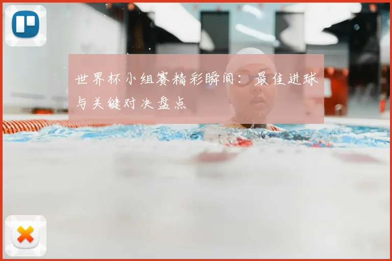 世界杯小组赛精彩瞬间：最佳进球与关键对决盘点