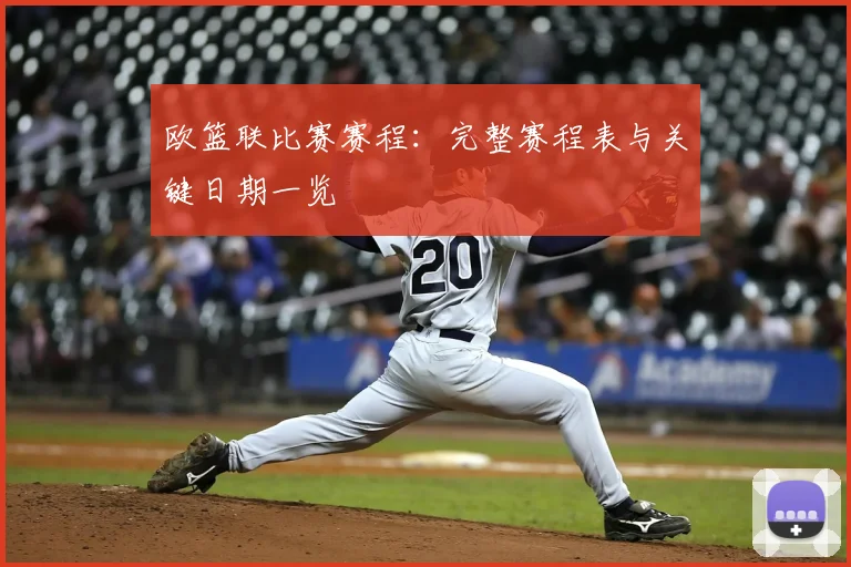 欧篮联比赛赛程:完整赛程表与关键日期一览