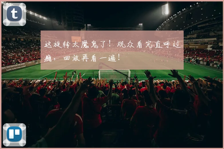 这旋转太魔鬼了!观众看完直呼过瘾,回放再看一遍!