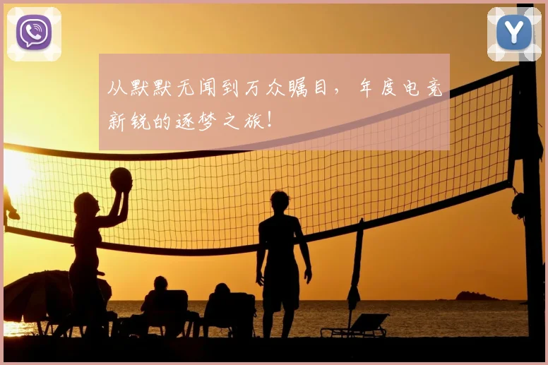 从默默无闻到万众瞩目,年度电竞新锐的逐梦之旅!